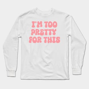 i'm too pretty for this Long Sleeve T-Shirt